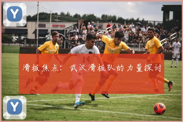 滑板焦点：武汉滑板队的力量探讨