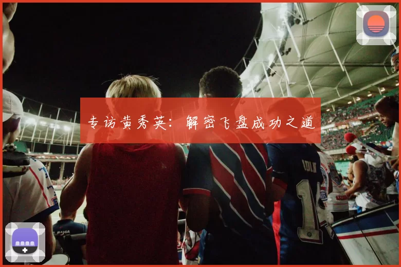 专访黄秀英：解密飞盘成功之道