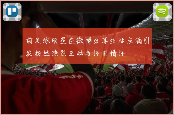 前足球明星在微博分享生活点滴引发粉丝热烈互动与怀旧情怀