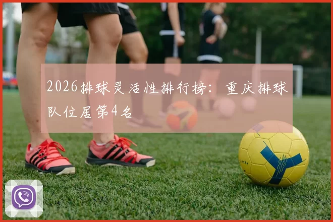 2026排球灵活性排行榜：重庆排球队位居第4名