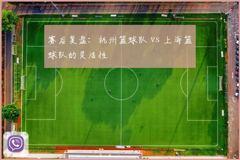 赛后复盘：杭州篮球队 vs 上海篮球队的灵活性