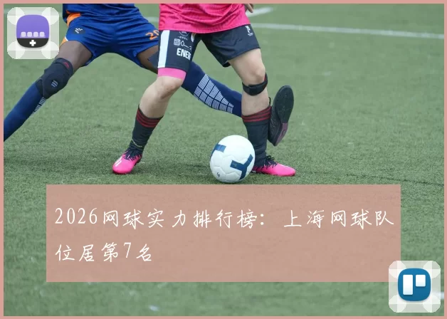 2026网球实力排行榜：上海网球队位居第7名
