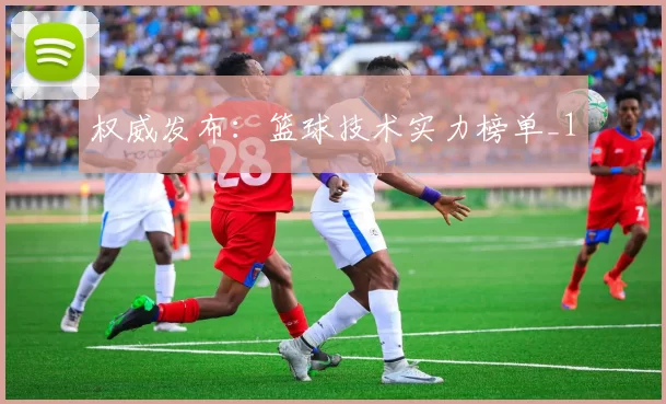 权威发布：篮球技术实力榜单_1