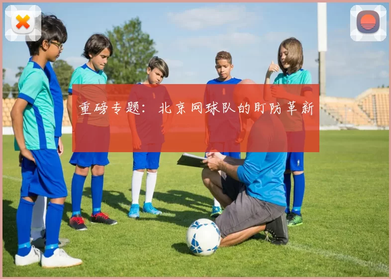 重磅专题：北京网球队的盯防革新